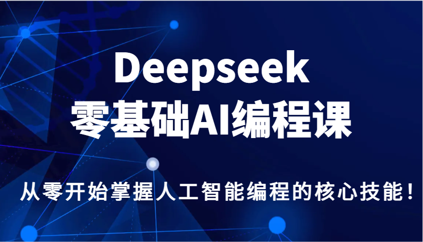 Deepseek零基础AI编程课，从零开始掌握人工智能编程的核心技能！-项目网