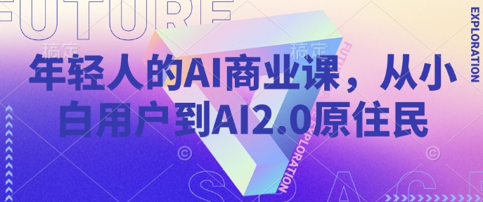 年轻人的AI商业课，从小白用户到AI2.0原住民-项目网