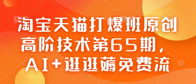 淘宝天猫打爆班原创高阶技术第65期，AI+逛逛薅免费流-项目网