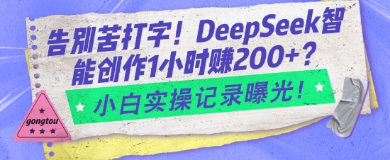 告别苦打字！DeepSeek智能创作1小时入2张？小白实操记录曝光-项目网
