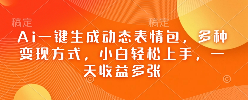 Ai一键生成动态表情包，多种变现方式，小白轻松上手，一天收益多张-项目网