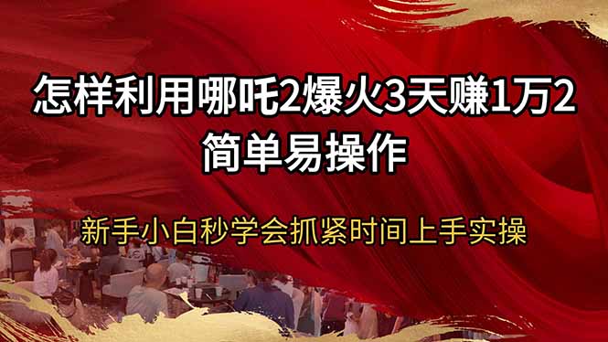 怎样利用哪吒2爆火3天赚1万2简单易操作新手小白秒学会抓紧时间上手实操-项目网