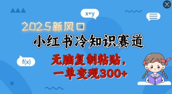 2025新风口，小红书冷知识赛道，无脑复制粘贴，一单变现300+-项目网