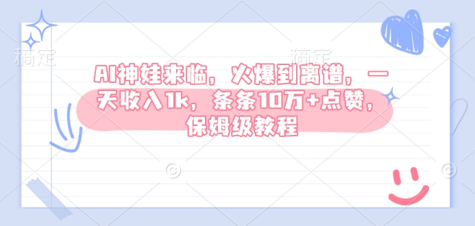 AI神娃来临，火爆到离谱，一天收入1k，条条10万+点赞，保姆级教程-项目网