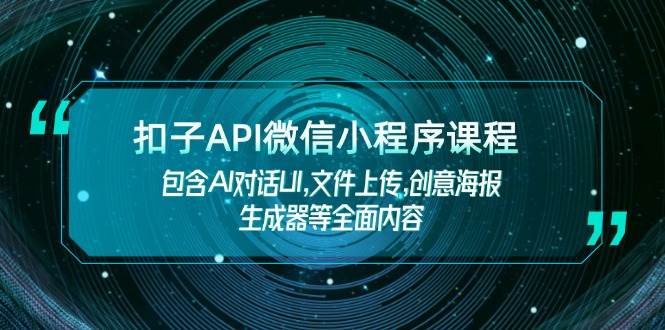 扣子API微信小程序课程，包含AI对话UI,文件上传,创意海报生成器等全面内容-项目网