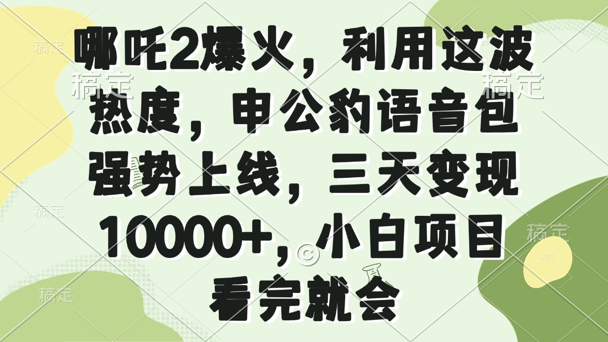 哪吒2爆火，利用这波热度，申公豹语音包强势上线，三天变现10000+，小…-项目网