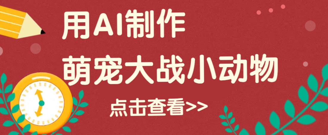 用AI制作萌娃大战小动物视频，轻松涨粉20w+(详细教程)-项目网