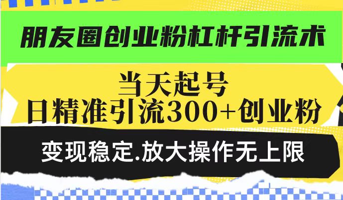 朋友圈创业粉杠杆引流术，投产高轻松日引300+创业粉，变现稳定.放大操…-项目网