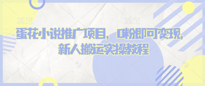 蛋花小说推文项目，0粉即可变现，新人搬运实操教程-项目网
