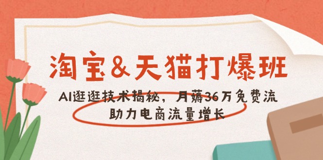 淘宝&天猫 打爆班，AI逛逛技术揭秘，月薅36万免费流，助力流量增长-项目网