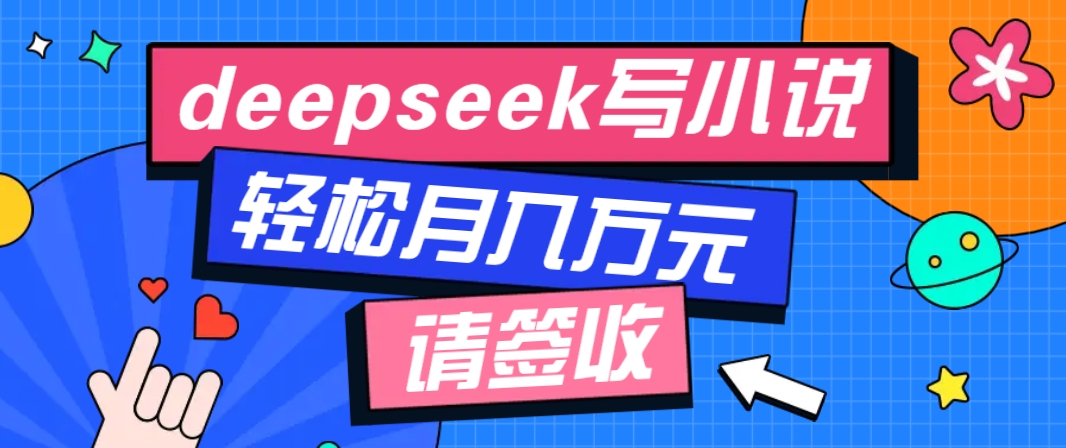 利用Deepseek写小说，零门槛AI小说创作全攻略，新手也能轻松学会提升收入-项目网