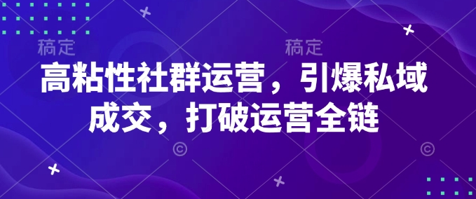 高粘性社群运营，引爆私域成交，打破运营全链-项目网