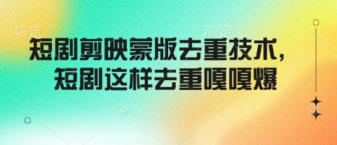 短剧剪映蒙版去重技术，短剧这样去重嘎嘎爆-项目网