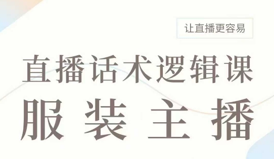 直播带货：服装主播话术逻辑课，服装主播话术大全，让直播更容易-项目网