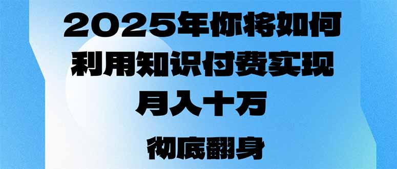 2025年，你将如何利用知识付费实现月入十万，甚至年入百万？-项目网