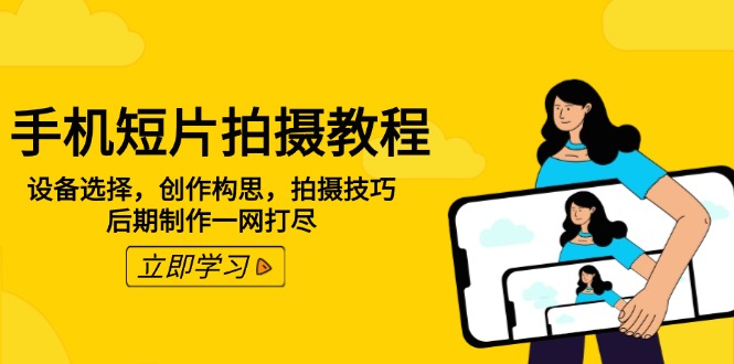 手机短片拍摄教程：设备选择，创作构思，拍摄技巧，后期制作一网打尽-项目网