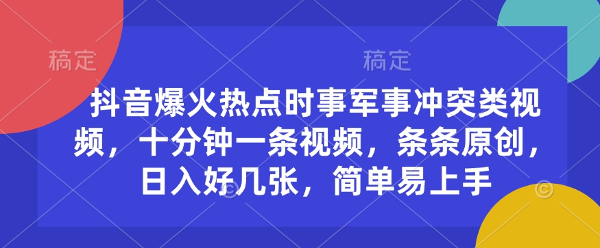 抖音爆火热点时事军事冲突类视频，十分钟一条视频，条条原创，日入好几张，简单易上手-项目网