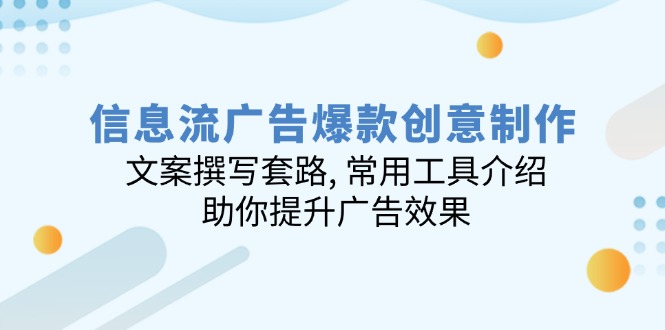 信息流广告爆款创意制作：文案撰写套路, 常用工具介绍, 助你提升广告效果-项目网