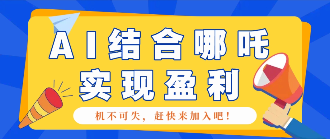 哪咤2爆火，如何利用AI结合哪吒2实现盈利，月收益5000+【附详细教程】-项目网