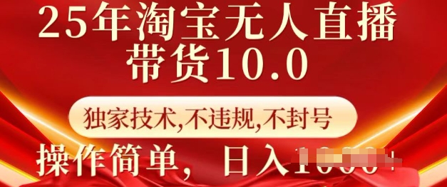 25年淘宝无人直播带货10.0   独家技术，不违规，不封号，操作简单，日入多张【揭秘】-项目网