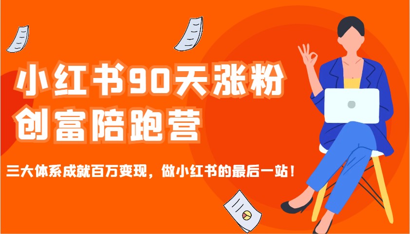 小红书90天涨粉创富陪跑营，三大体系成就百万变现，做小红书的最后一站！-项目网