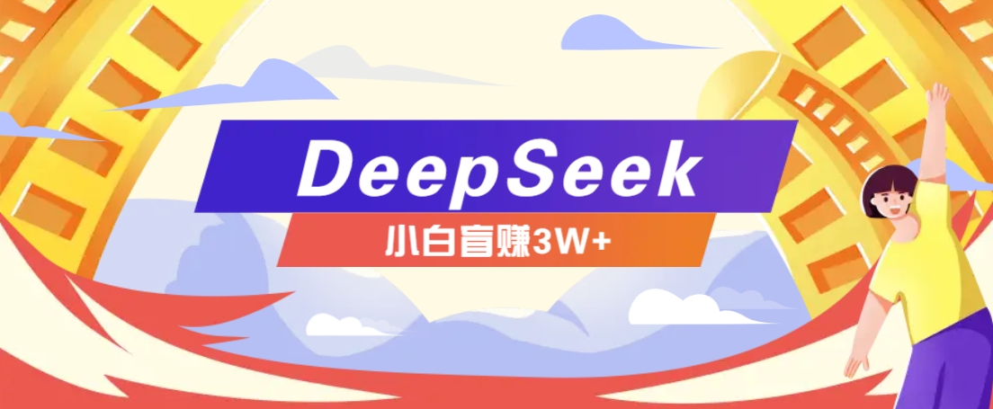 利用热门DeepSeek赚钱项目，多种变现方式小白也能盲赚3W+，就是用这个方法-项目网