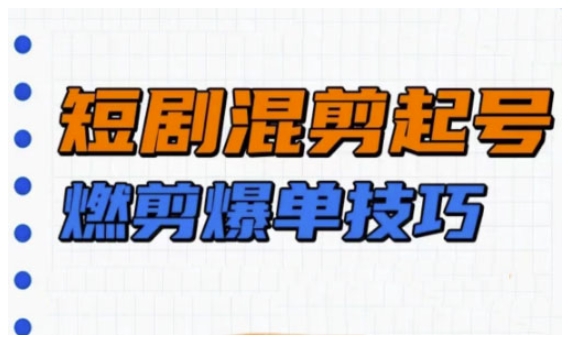 短剧实操教学，短剧混剪起号燃剪爆单技巧-项目网