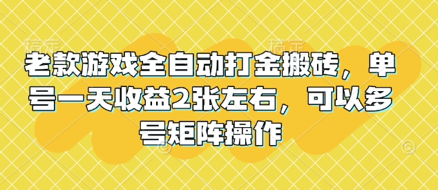 老款游戏全自动打金搬砖，单号一天收益2张左右，可以多号矩阵操作【揭秘】-项目网