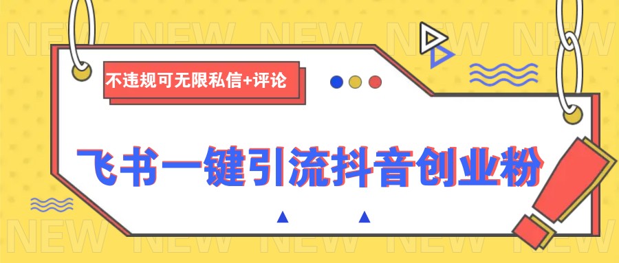飞书一键引流抖音创业粉，不违规可 无限私信+评论-项目网