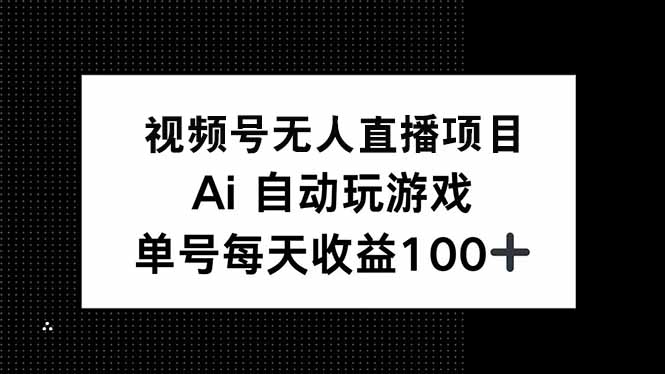 视频号无人直播项目，AI自动玩游戏，每天收益150+-项目网