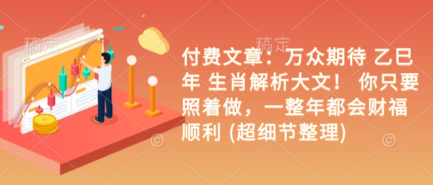 付费文章：万众期待 乙巳年 生肖解析大文！ 你只要照着做，一整年都会财福顺利 (超细节整理)-项目网
