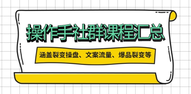 操作手社群课程汇总，涵盖裂变操盘、文案流量、爆品裂变等多方面内容-项目网