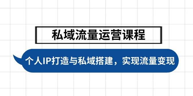 私域流量运营课程，个人IP打造与私域搭建，助力学员实现流量变现-项目网