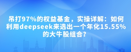 付费文章：吊打97%的权益基金，实操详解：如何利用deepseek来选出一个年化15.55%的大牛股组合?-项目网