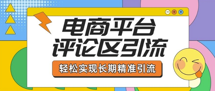 电商平台评论区引流，从基础操作到发布内容，引流技巧，轻松实现长期精准引流-项目网
