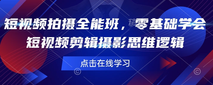 短视频拍摄全能班，零基础学会短视频剪辑摄影思维逻辑-项目网
