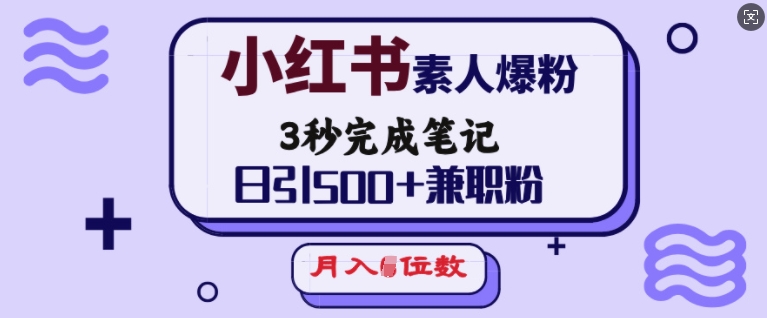 小红书素人爆粉，3秒完成笔记，日引500+兼职粉，月入5位数-项目网