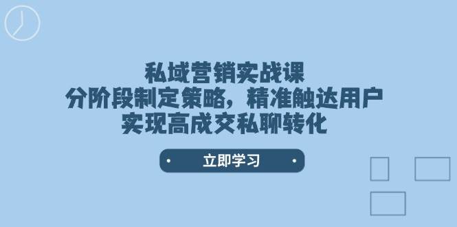 私域营销实战课，分阶段制定策略，精准触达用户，实现高成交私聊转化-项目网