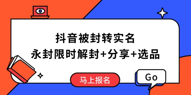 抖音被封转实名攻略，永久封禁也能限时解封，分享解封后高效选品技巧-项目网