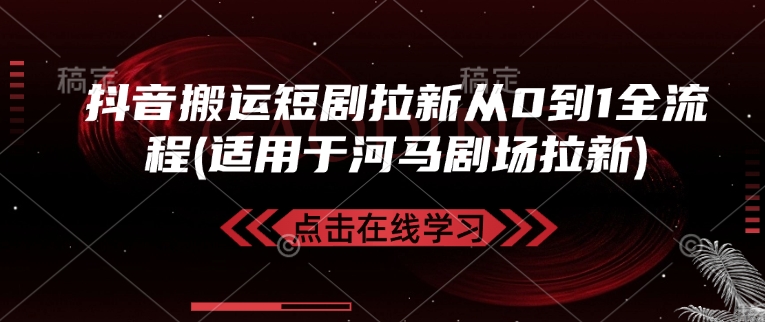 抖音搬运短剧拉新从0到1全流程(适用于河马剧场拉新)-项目网