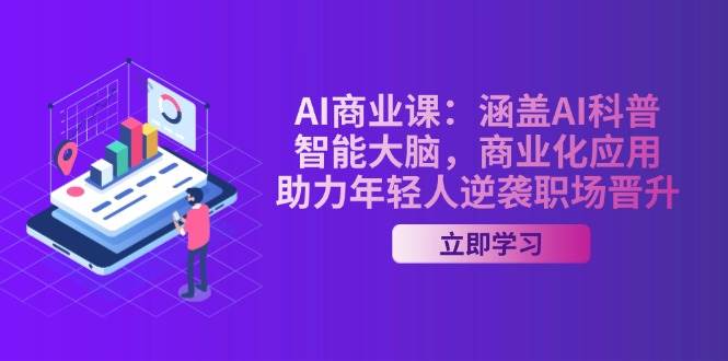 AI商业课：涵盖AI科普，智能大脑，商业化应用，助力年轻人逆袭职场晋升-项目网