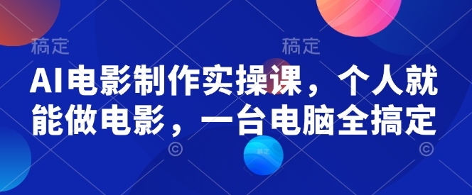 AI电影制作实操课，个人就能做电影，一台电脑全搞定-项目网