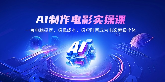 AI制作电影实操课，一台电脑搞定，极低成本，极短时间成为电影超级个体-项目网