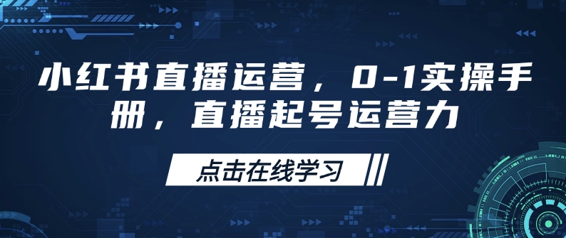 小红书直播运营，0-1实操手册，直播起号运营力-项目网