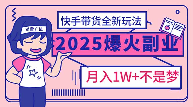 2025年爆红副业！快手带货全新玩法，月入1万加不是梦！-项目网