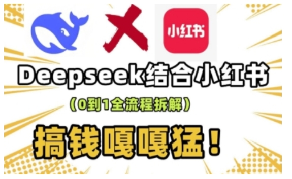 deepseek+小红书打造流量生产线实操课，0到1全流程拆解，搞钱嘎嘎猛-项目网