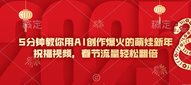 5分钟教你用AI创作爆火的萌娃新年祝福视频，春节流量轻松翻倍-项目网