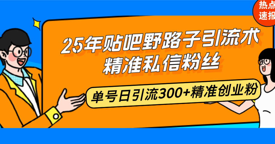 25年贴吧野路子引流术，精准私信粉丝，单号日引流300+精准创业粉-项目网