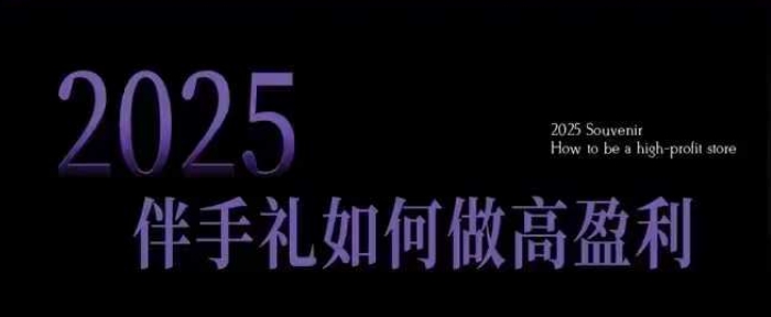2025伴手礼如何做高盈利门店，小白保姆级伴手礼开店指南，伴手礼最新实战10大攻略，突破获客瓶颈-项目网