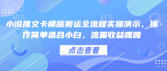 小说推文卡模版搬运全流程实操演示，操作简单适合小白，流量收益嘎嘎-项目网
